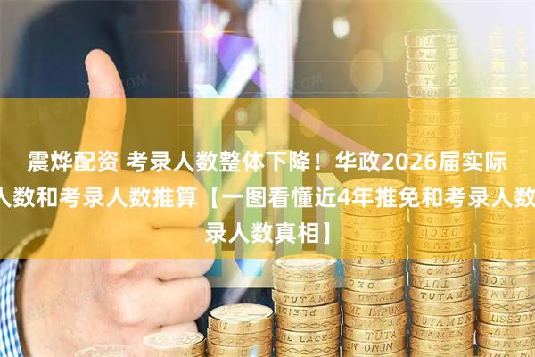 震烨配资 考录人数整体下降！华政2026届实际推免人数和考录人数推算【一图看懂近4年推免和考录人数真相】