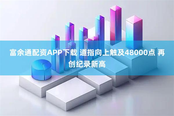 富余通配资APP下载 道指向上触及48000点 再创纪录新高