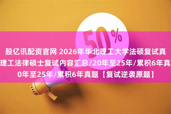 股亿讯配资官网 2026年华北理工大学法硕复试真题原题268题/华北理工法律硕士复试内容汇总/20年至25年/累积6年真题【复试逆袭原题】