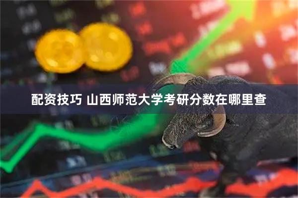 配资技巧 山西师范大学考研分数在哪里查