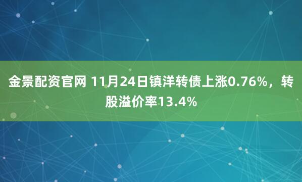 金景配资官网 11月24日镇洋转债上涨0.76%，转股溢价率13.4%