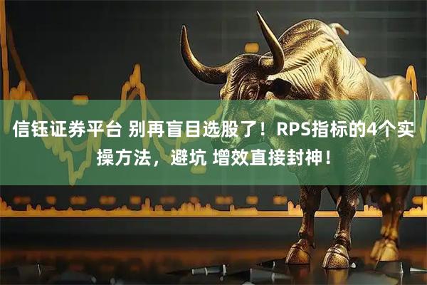 信钰证券平台 别再盲目选股了！RPS指标的4个实操方法，避坑 增效直接封神！
