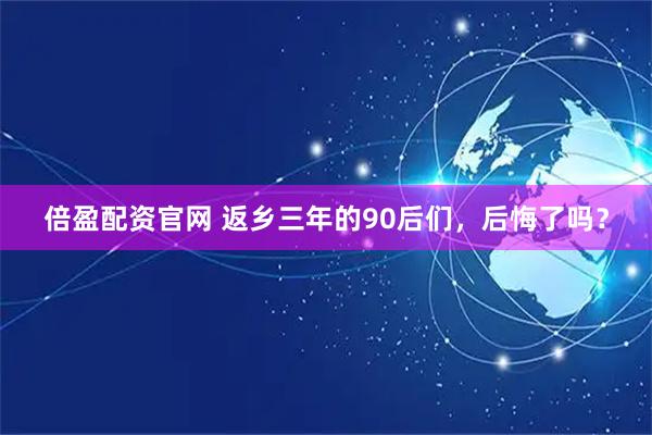 倍盈配资官网 返乡三年的90后们，后悔了吗？