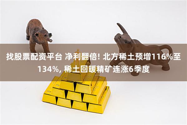 找股票配资平台 净利翻倍! 北方稀土预增116%至134%, 稀土回暖精矿连涨6季度